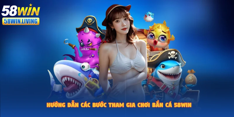 Tham gia bắn cá 58win nhanh chóng, dễ dàng