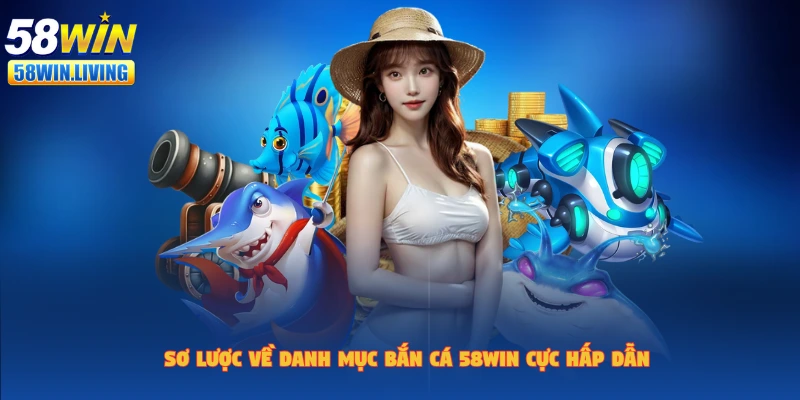 Chào mừng bạn đến với sảnh bắn cá 58win