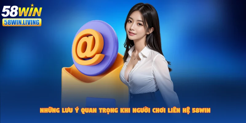 Khi liên hệ 58win, người dùng cần chú ý đến một vài điều