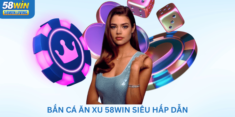 Bắn cá ăn xu 58win