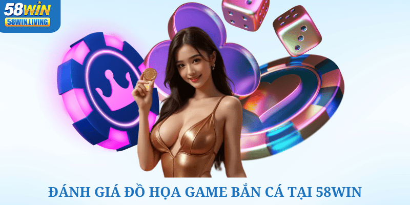 Đánh giá đồ họa của các trò chơi bắn cá do 58win cung cấp